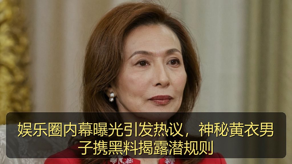 娱乐圈内幕曝光引发热议，神秘黄衣男子携黑料揭露潜规则