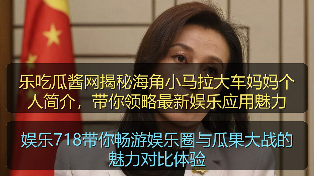 乐吃瓜酱网揭秘海角小马拉大车妈妈个人简介，带你领略最新娱乐应用魅力